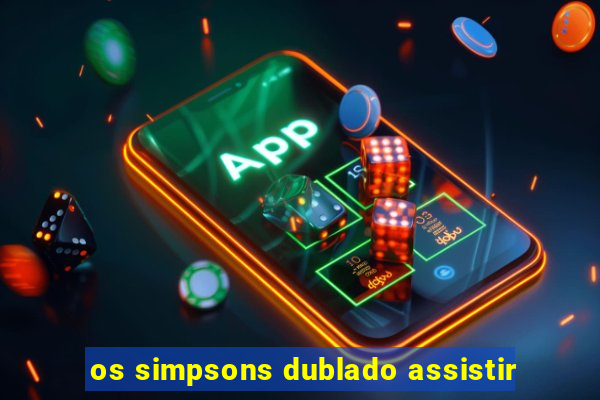 os simpsons dublado assistir